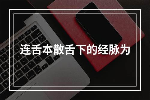 连舌本散舌下的经脉为