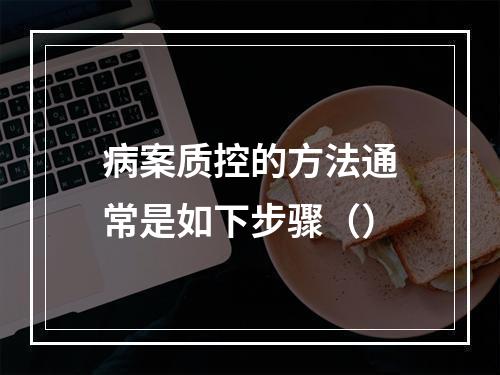 病案质控的方法通常是如下步骤（）