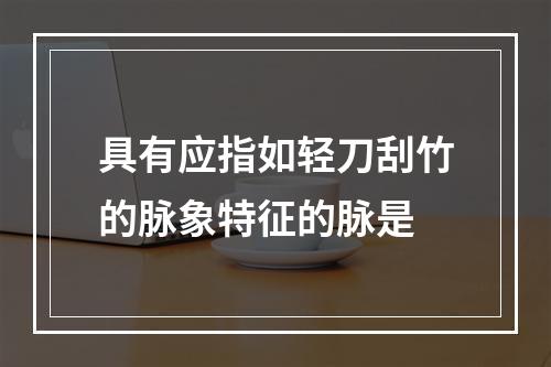 具有应指如轻刀刮竹的脉象特征的脉是