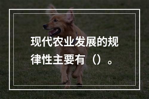 现代农业发展的规律性主要有（）。