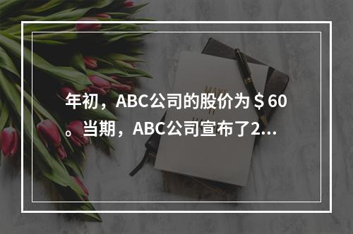 年初，ABC公司的股价为＄60。当期，ABC公司宣布了2股拆