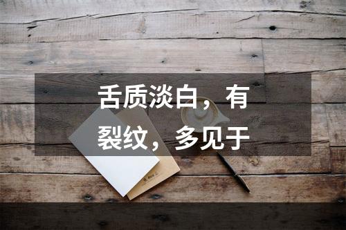 舌质淡白，有裂纹，多见于