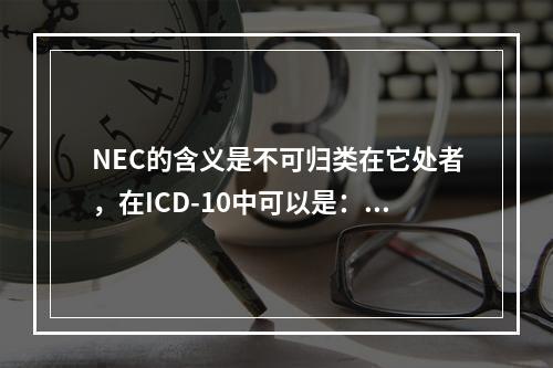 NEC的含义是不可归类在它处者，在ICD-10中可以是：（）