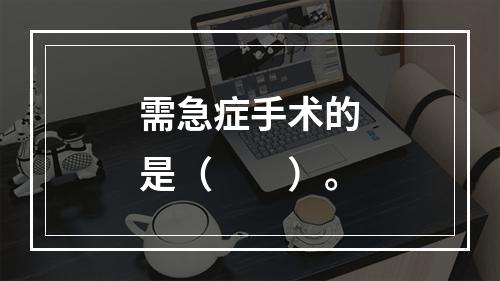 需急症手术的是（　　）。