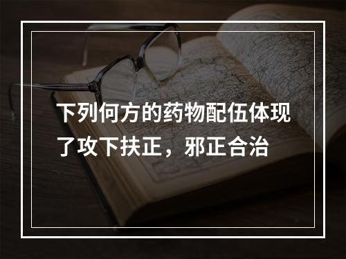 下列何方的药物配伍体现了攻下扶正，邪正合治