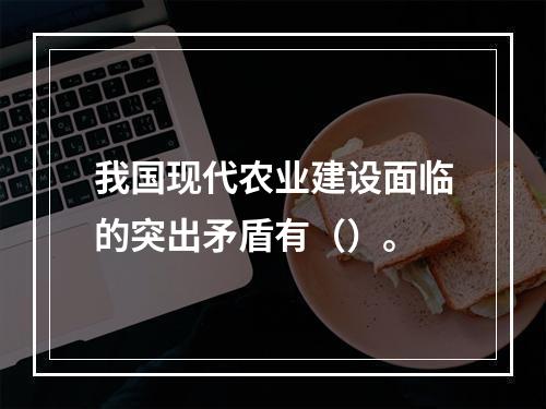 我国现代农业建设面临的突出矛盾有（）。