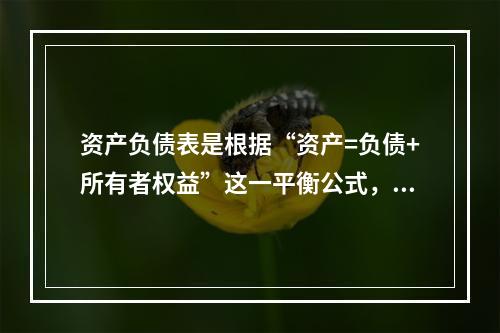 资产负债表是根据“资产=负债+所有者权益”这一平衡公式，按照