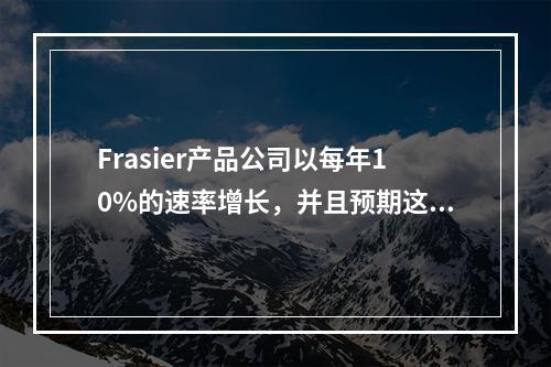 Frasier产品公司以每年10%的速率增长，并且预期这种增