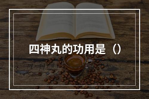 四神丸的功用是（）