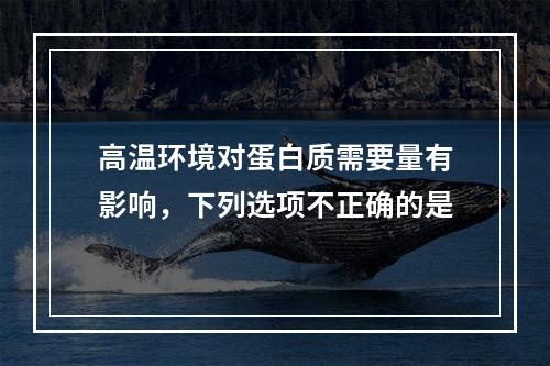 高温环境对蛋白质需要量有影响，下列选项不正确的是