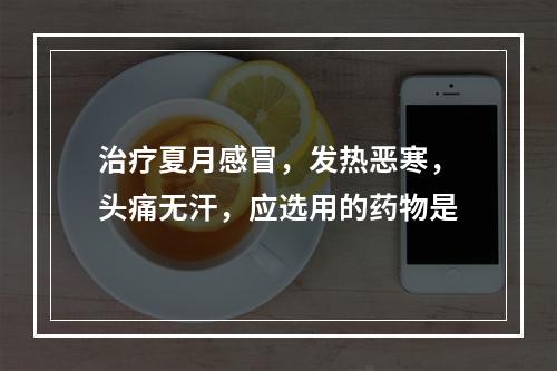 治疗夏月感冒，发热恶寒，头痛无汗，应选用的药物是