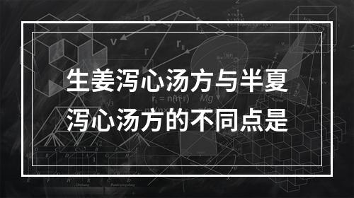 生姜泻心汤方与半夏泻心汤方的不同点是