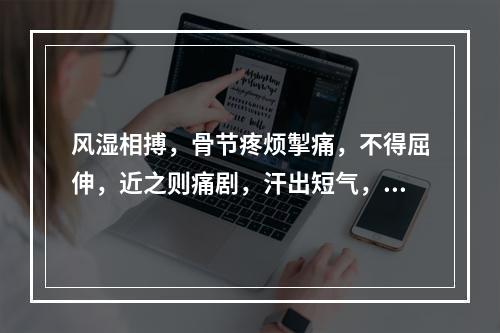 风湿相搏，骨节疼烦掣痛，不得屈伸，近之则痛剧，汗出短气，小便