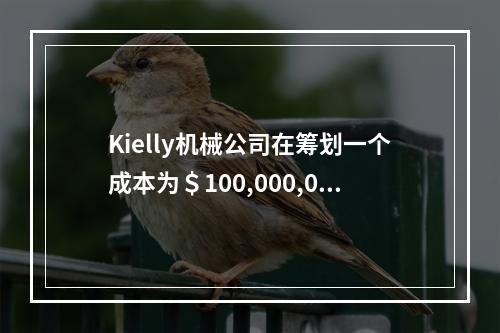 Kielly机械公司在筹划一个成本为＄100,000,000