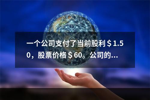 一个公司支付了当前股利＄1.50，股票价格＄60。公司的当前