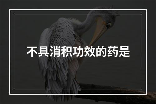 不具消积功效的药是