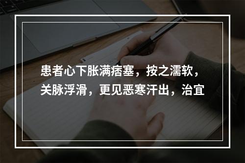 患者心下胀满痞塞，按之濡软，关脉浮滑，更见恶寒汗出，治宜