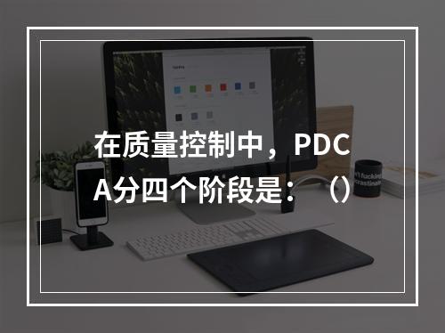 在质量控制中，PDCA分四个阶段是：（）