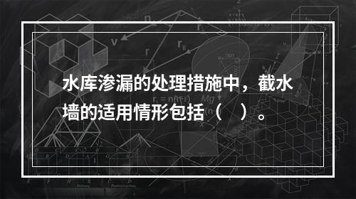 水库渗漏的处理措施中，截水墙的适用情形包括（　）。