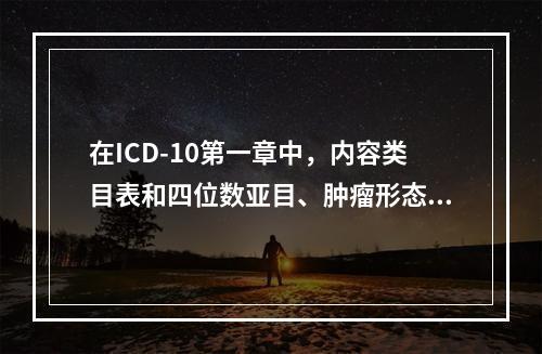 在ICD-10第一章中，内容类目表和四位数亚目、肿瘤形态学这