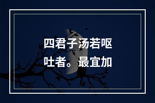 四君子汤若呕吐者。最宜加