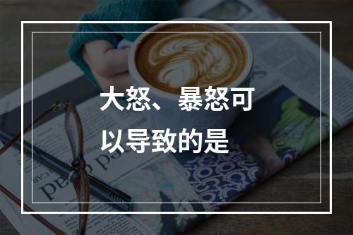 大怒、暴怒可以导致的是