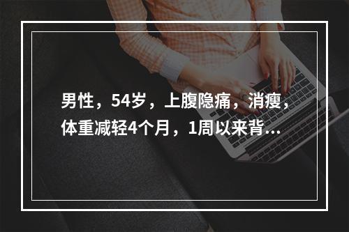 男性，54岁，上腹隐痛，消瘦，体重减轻4个月，1周以来背痛明