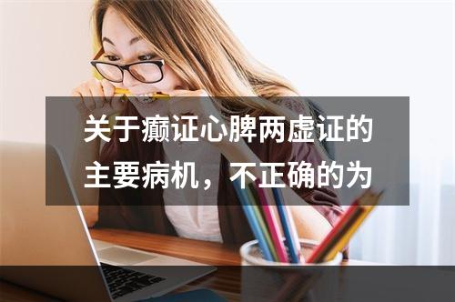 关于癫证心脾两虚证的主要病机，不正确的为