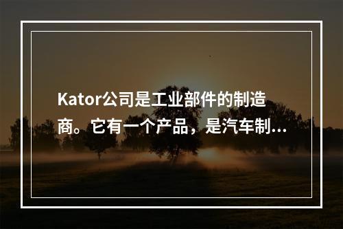 Kator公司是工业部件的制造商。它有一个产品，是汽车制造的