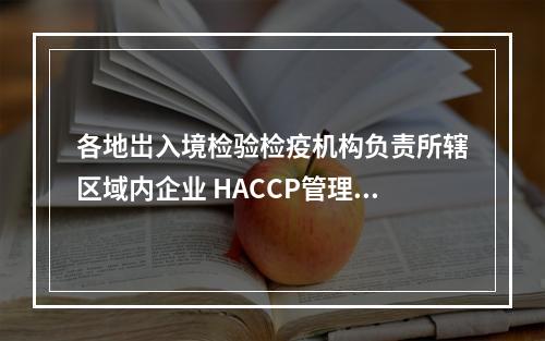 各地岀入境检验检疫机构负责所辖区域内企业 HACCP管理体系