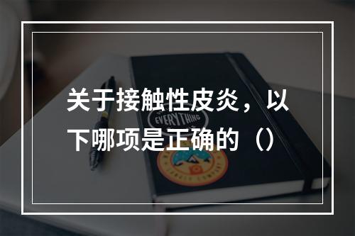 关于接触性皮炎，以下哪项是正确的（）