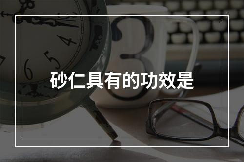 砂仁具有的功效是