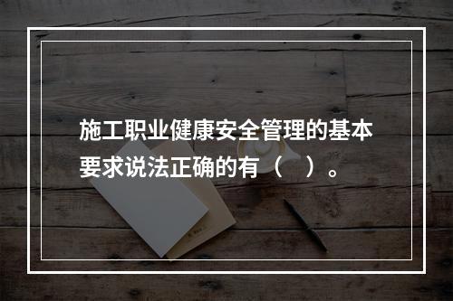 施工职业健康安全管理的基本要求说法正确的有（　）。