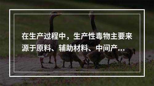 在生产过程中，生产性毒物主要来源于原料、辅助材料、中间产品、