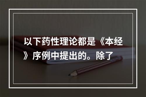 以下药性理论都是《本经》序例中提出的。除了