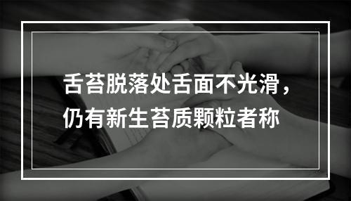 舌苔脱落处舌面不光滑，仍有新生苔质颗粒者称