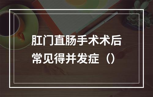 肛门直肠手术术后常见得并发症（）