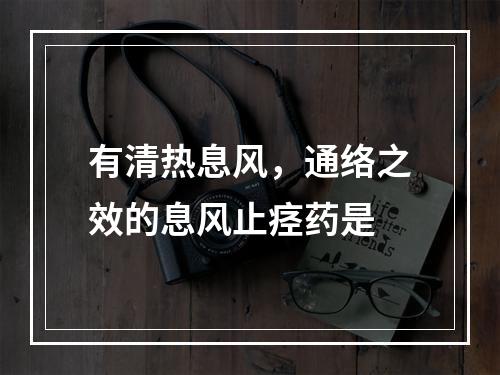 有清热息风，通络之效的息风止痉药是