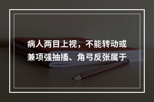 病人两目上视，不能转动或兼项强抽搐、角弓反张属于