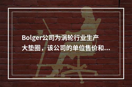 Bolger公司为涡轮行业生产大垫圈，该公司的单位售价和当年