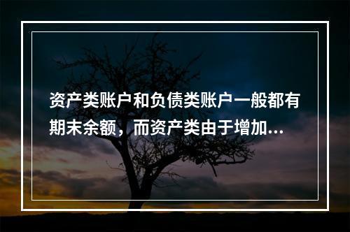 资产类账户和负债类账户一般都有期末余额，而资产类由于增加在借