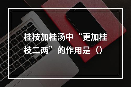 桂枝加桂汤中“更加桂枝二两”的作用是（）