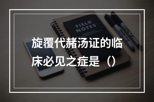 旋覆代赭汤证的临床必见之症是（）