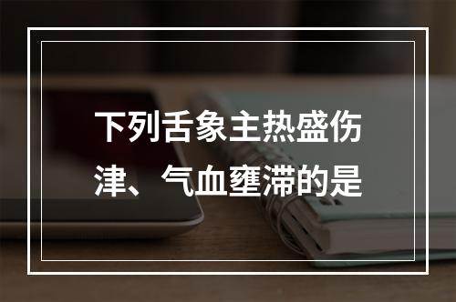 下列舌象主热盛伤津、气血壅滞的是