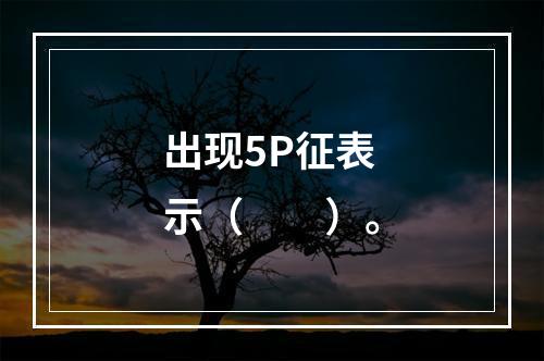 出现5P征表示（　　）。