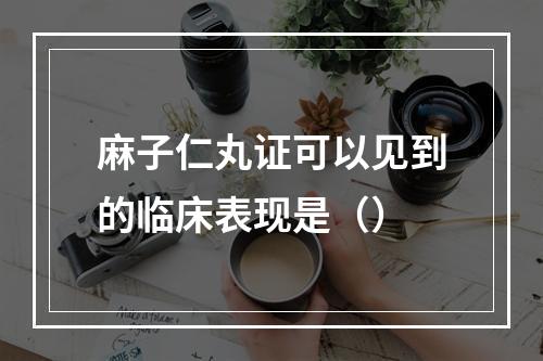 麻子仁丸证可以见到的临床表现是（）