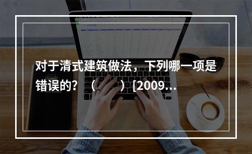 对于清式建筑做法，下列哪一项是错误的？（　　）[2009年