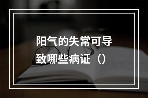 阳气的失常可导致哪些病证（）