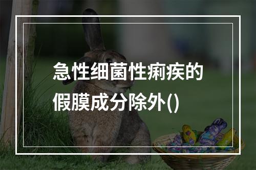 急性细菌性痢疾的假膜成分除外()