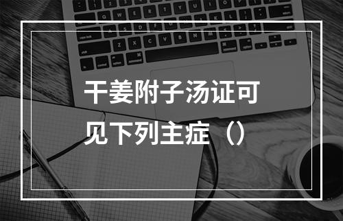 干姜附子汤证可见下列主症（）